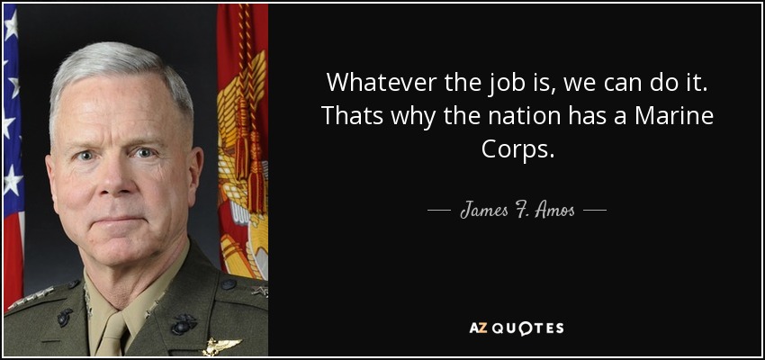 Whatever the job is, we can do it. Thats why the nation has a Marine Corps. - James F. Amos
