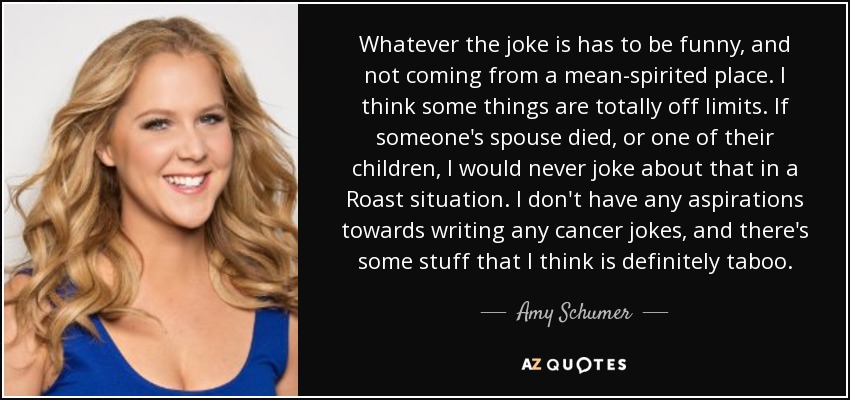 Amy Schumer quote: Whatever the joke is has to be funny, and not...
