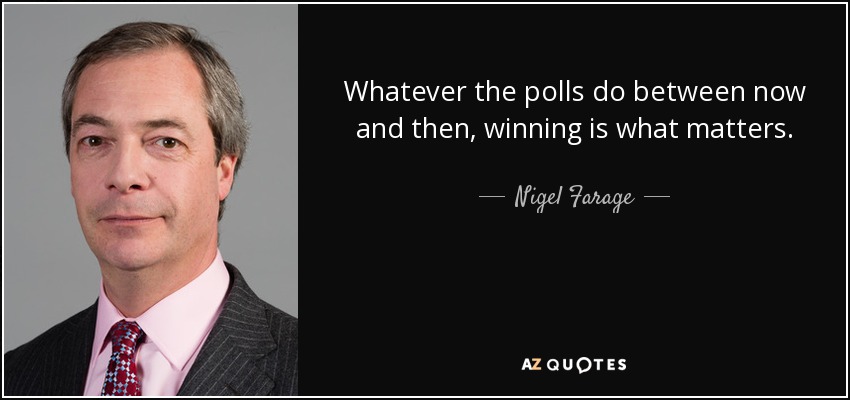 Whatever the polls do between now and then, winning is what matters. - Nigel Farage