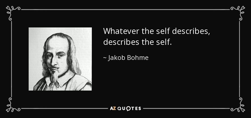 Whatever the self describes, describes the self. - Jakob Bohme