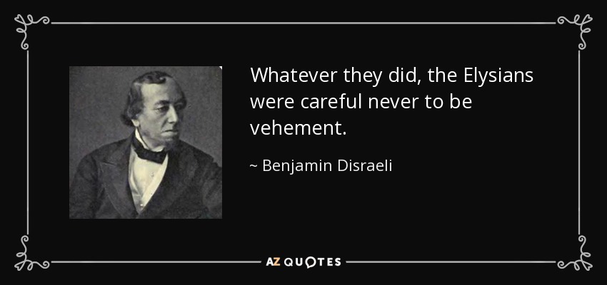 Whatever they did, the Elysians were careful never to be vehement. - Benjamin Disraeli