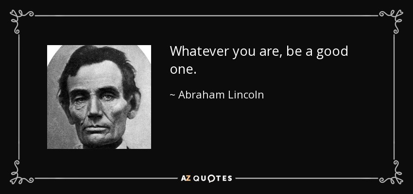 Whatever уоu are, bе а good one. - Abraham Lincoln