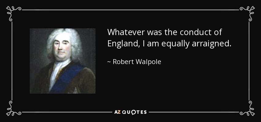 Whatever was the conduct of England, I am equally arraigned. - Robert Walpole