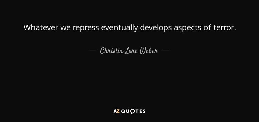 Whatever we repress eventually develops aspects of terror. - Christin Lore Weber