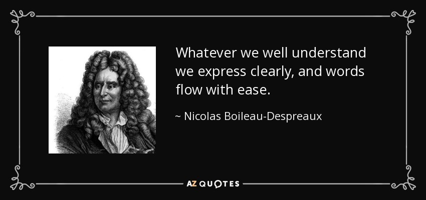 Whatever we well understand we express clearly, and words flow with ease. - Nicolas Boileau-Despreaux