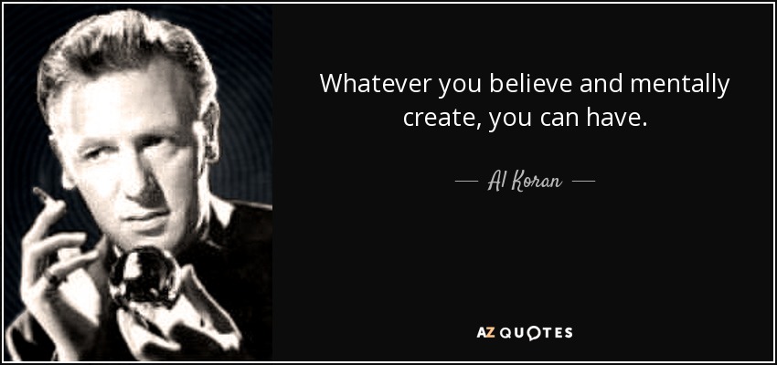 Whatever you believe and mentally create, you can have. - Al Koran