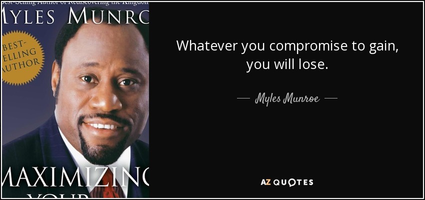 Whatever you compromise to gain, you will lose. - Myles Munroe