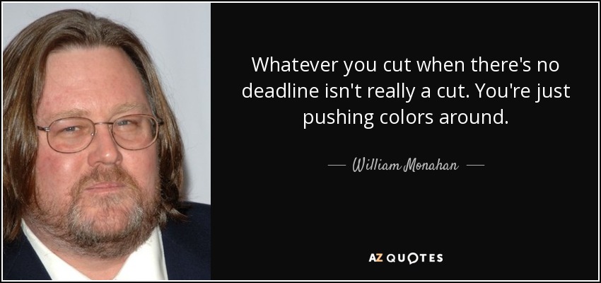 Whatever you cut when there's no deadline isn't really a cut. You're just pushing colors around. - William Monahan