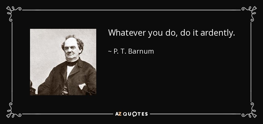 Whatever you do, do it ardently. - P. T. Barnum