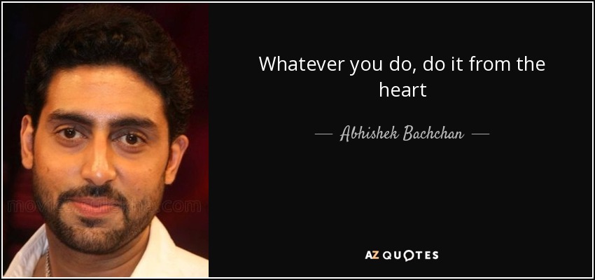 Whatever you do, do it from the heart - Abhishek Bachchan