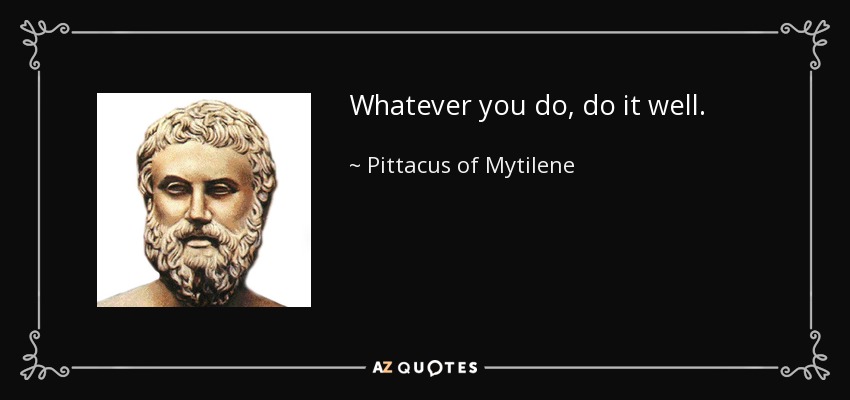 Whatever you do, do it well. - Pittacus of Mytilene
