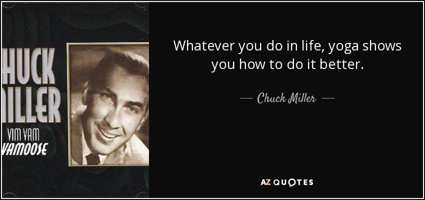 Whatever you do in life, yoga shows you how to do it better. - Chuck Miller