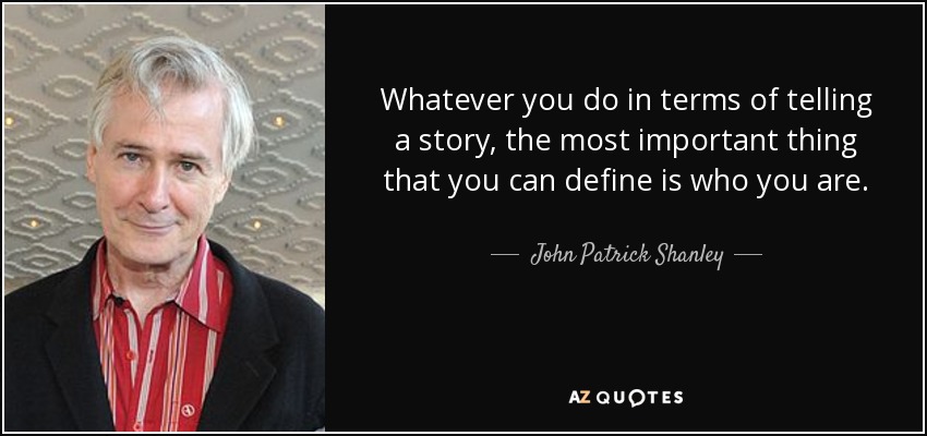 Whatever you do in terms of telling a story, the most important thing that you can define is who you are. - John Patrick Shanley