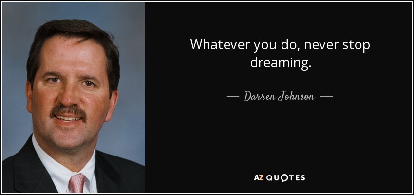 Whatever you do, never stop dreaming. - Darren Johnson