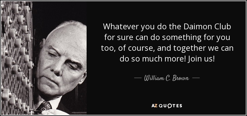 Whatever you do the Daimon Club for sure can do something for you too, of course, and together we can do so much more! Join us! - William C. Brown