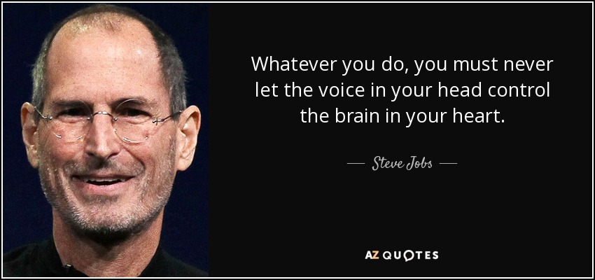 Whatever you do, you must never let the voice in your head control the brain in your heart. - Steve Jobs