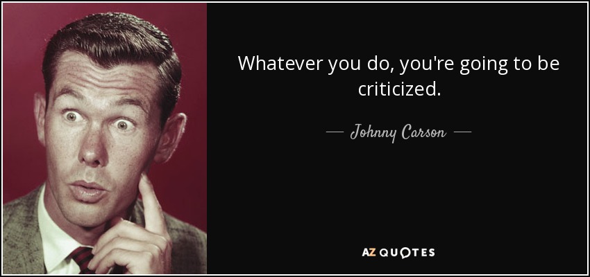 Whatever you do, you're going to be criticized. - Johnny Carson