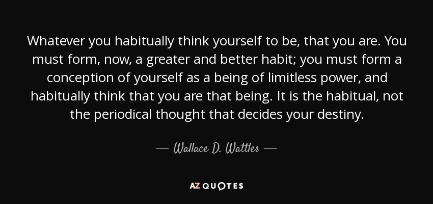 Wallace D. Wattles quote: Whatever you habitually think yourself to be ...