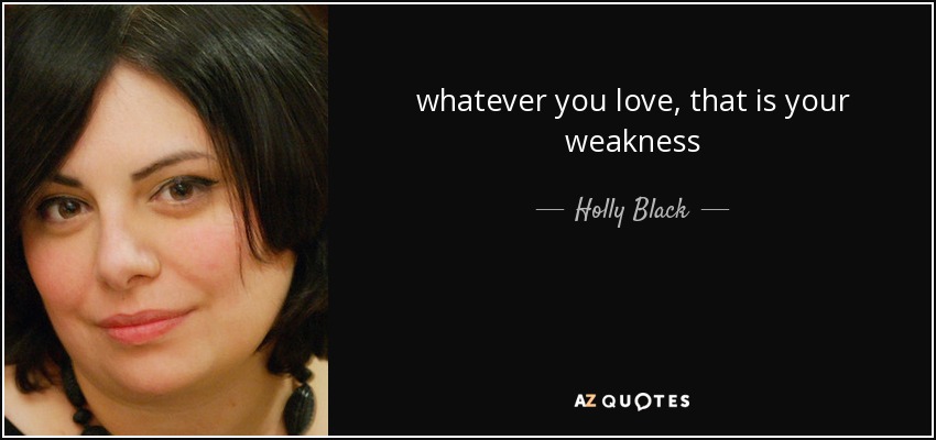 whatever you love, that is your weakness - Holly Black
