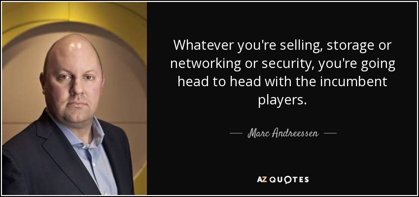 Whatever you're selling, storage or networking or security, you're going head to head with the incumbent players. - Marc Andreessen