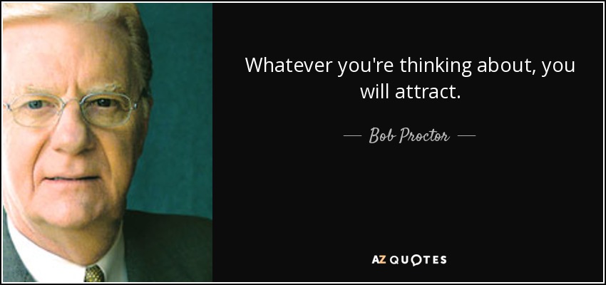 Whatever you're thinking about, you will attract. - Bob Proctor
