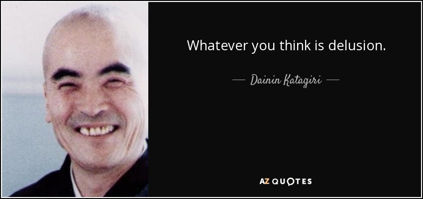 Whatever you think is delusion. - Dainin Katagiri