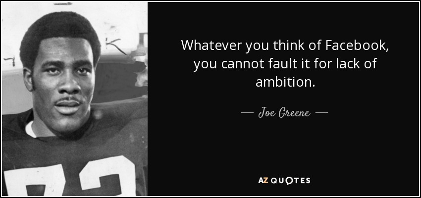 Whatever you think of Facebook, you cannot fault it for lack of ambition. - Joe Greene