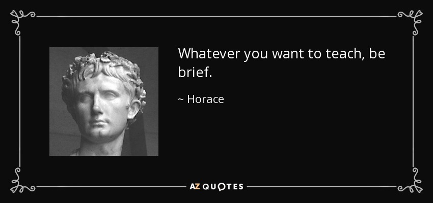 Whatever you want to teach, be brief. - Horace
