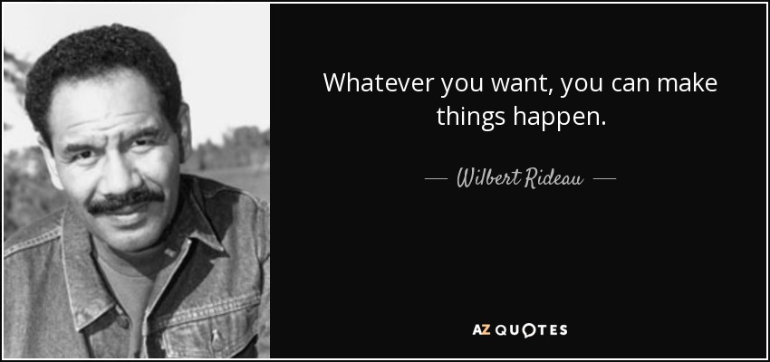 Whatever you want, you can make things happen. - Wilbert Rideau