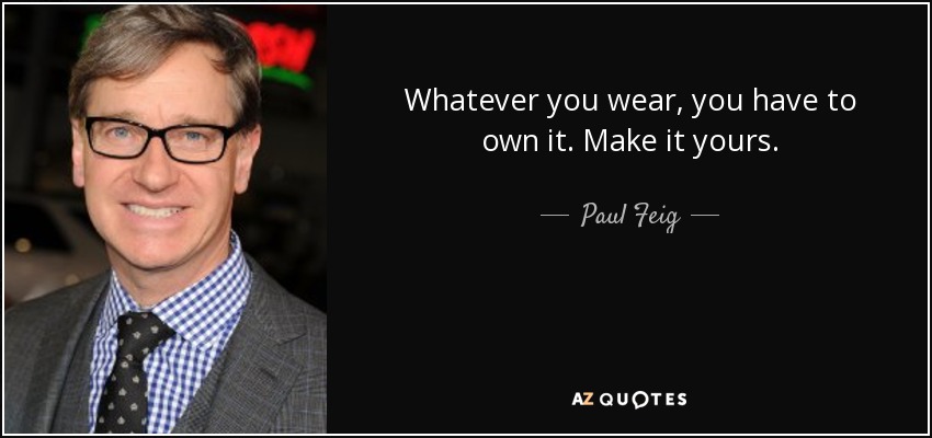 Whatever you wear, you have to own it. Make it yours. - Paul Feig