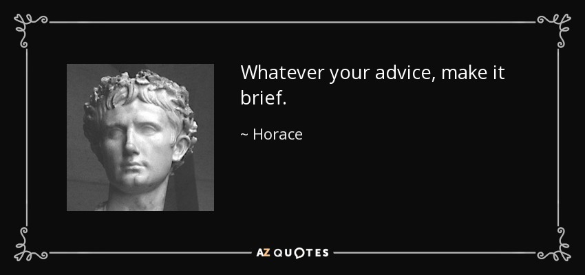 Whatever your advice, make it brief. - Horace