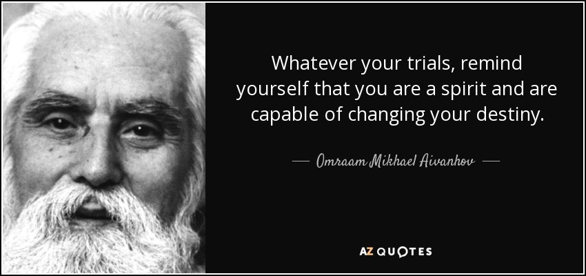 Whatever your trials, remind yourself that you are a spirit and are capable of changing your destiny. - Omraam Mikhael Aivanhov