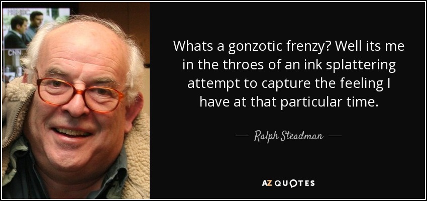 Whats a gonzotic frenzy? Well its me in the throes of an ink splattering attempt to capture the feeling I have at that particular time. - Ralph Steadman