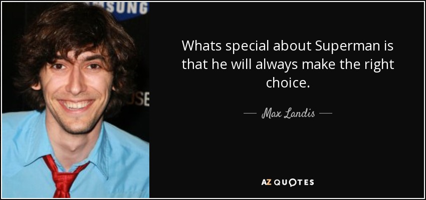 Whats special about Superman is that he will always make the right choice. - Max Landis