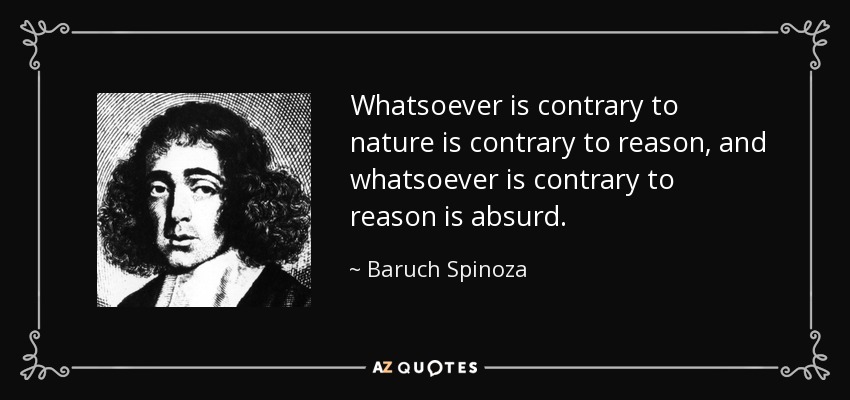 Whatsoever is contrary to nature is contrary to reason, and whatsoever is contrary to reason is absurd. - Baruch Spinoza