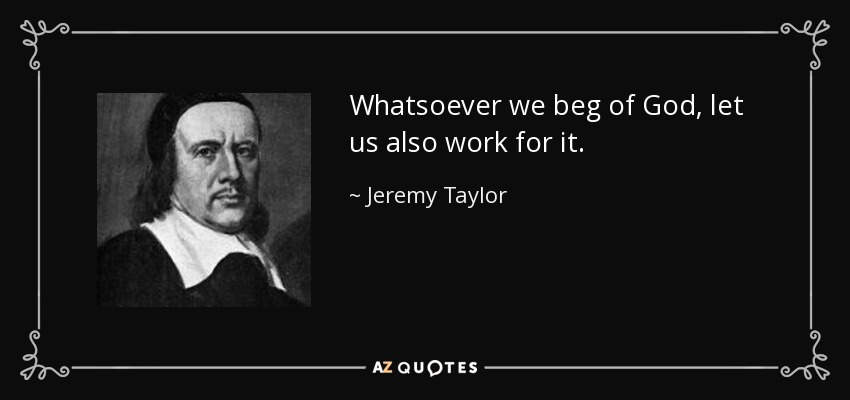 Whatsoever we beg of God, let us also work for it. - Jeremy Taylor