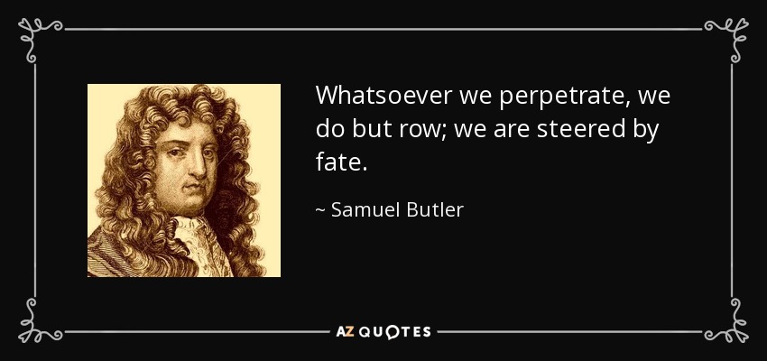 Whatsoever we perpetrate, we do but row; we are steered by fate. - Samuel Butler
