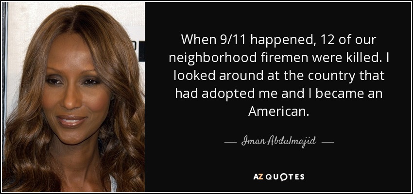 When 9/11 happened, 12 of our neighborhood firemen were killed. I looked around at the country that had adopted me and I became an American. - Iman Abdulmajid