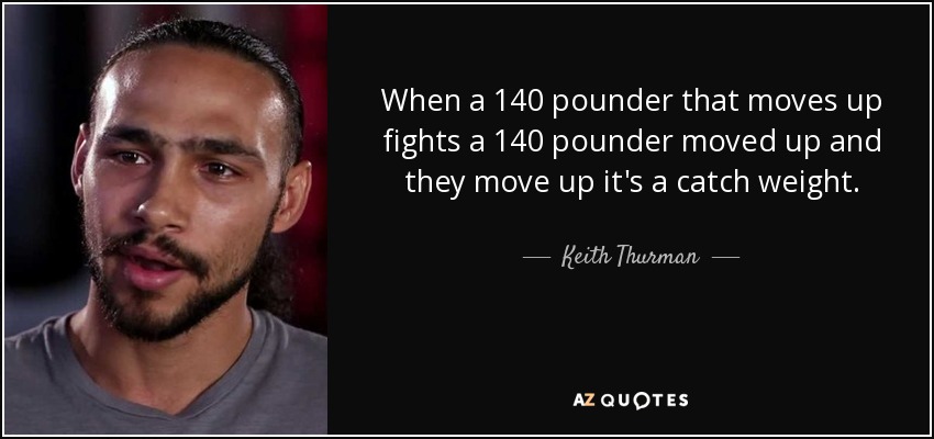 When a 140 pounder that moves up fights a 140 pounder moved up and they move up it's a catch weight. - Keith Thurman