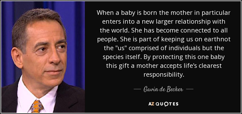 When a baby is born the mother in particular enters into a new larger relationship with the world. She has become connected to all people. She is part of keeping us on earthnot the 