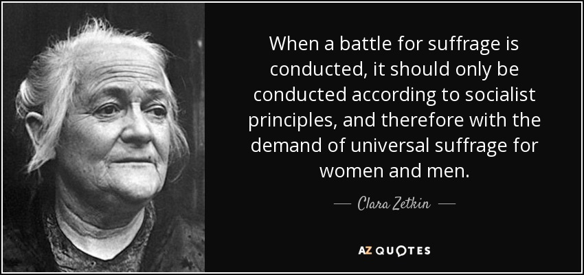 When a battle for suffrage is conducted, it should only be conducted according to socialist principles, and therefore with the demand of universal suffrage for women and men. - Clara Zetkin