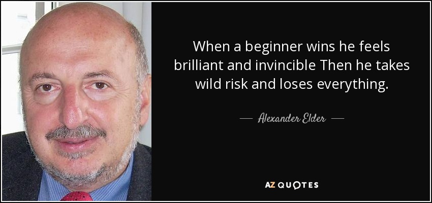 When a beginner wins he feels brilliant and invincible Then he takes wild risk and loses everything. - Alexander Elder