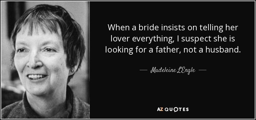 When a bride insists on telling her lover everything, I suspect she is looking for a father, not a husband. - Madeleine L'Engle