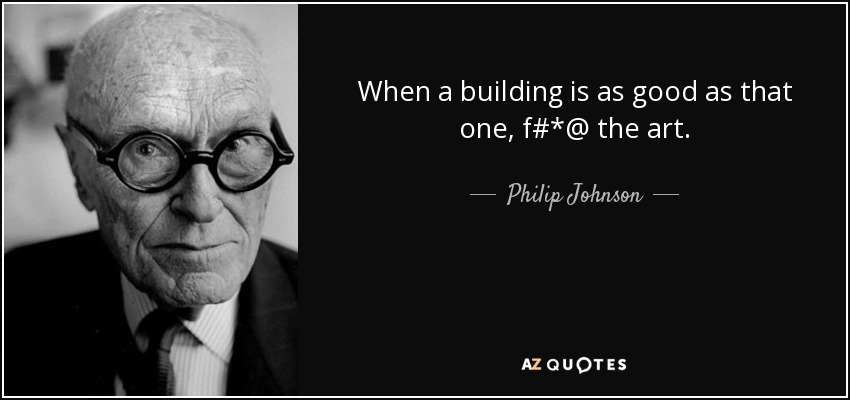 When a building is as good as that one, f#*@ the art. - Philip Johnson