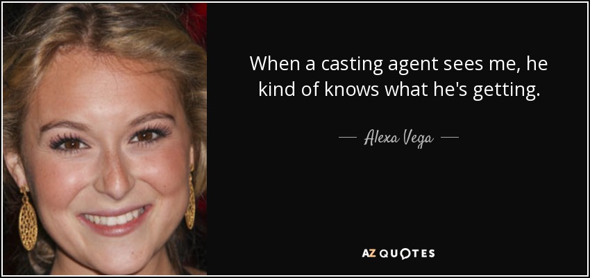 When a casting agent sees me, he kind of knows what he's getting. - Alexa Vega