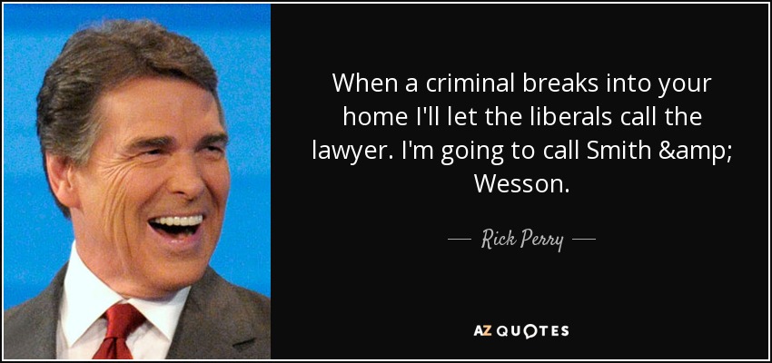 When a criminal breaks into your home I'll let the liberals call the lawyer. I'm going to call Smith & Wesson. - Rick Perry