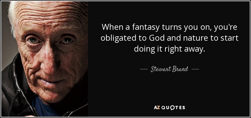 When a fantasy turns you on, you're obligated to God and nature to start doing it right away. - Stewart Brand
