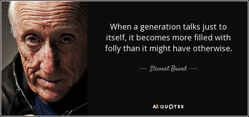 When a generation talks just to itself, it becomes more filled with folly than it might have otherwise. - Stewart Brand