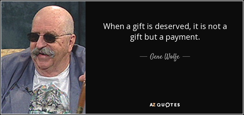 When a gift is deserved, it is not a gift but a payment. - Gene Wolfe