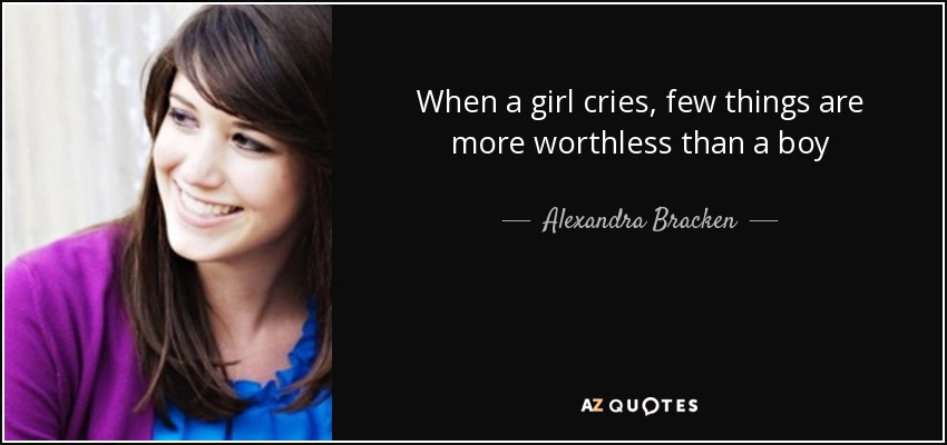 When a girl cries, few things are more worthless than a boy - Alexandra Bracken
